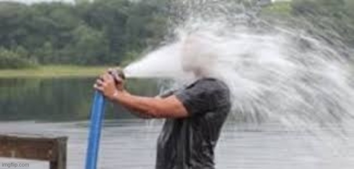 Drinking from the firehose | image tagged in drinking from the firehose | made w/ Imgflip meme maker