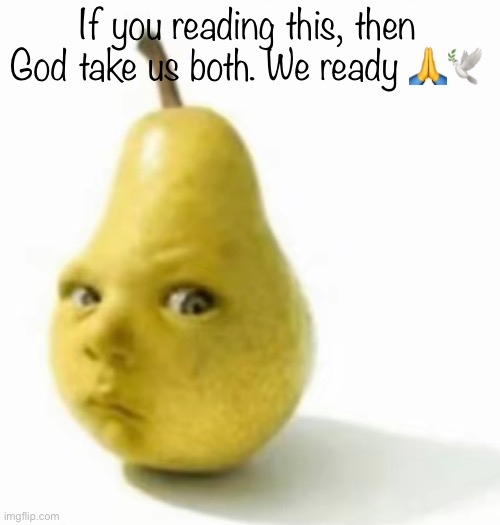 Da pear baby | If you reading this, then God take us both. We ready 🙏🕊️ | image tagged in da pear baby | made w/ Imgflip meme maker