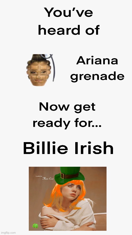 This is the only day for another year I can post this | image tagged in billie eilish,irish,ariana grande,grenade,st patricks day,lol | made w/ Imgflip meme maker