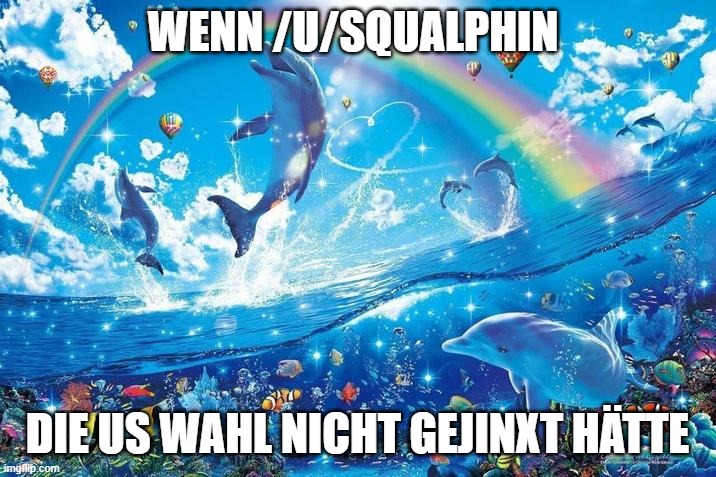 Happy dolphin rainbow | WENN /U/SQUALPHIN; DIE US WAHL NICHT GEJINXT HÄTTE | image tagged in happy dolphin rainbow | made w/ Imgflip meme maker