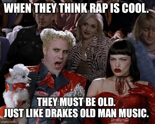 This just you’re listening to old man music. | WHEN THEY THINK RAP IS COOL. THEY MUST BE OLD. 
JUST LIKE DRAKES OLD MAN MUSIC. | image tagged in memes,mugatu so hot right now | made w/ Imgflip meme maker