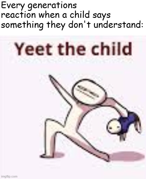 single yeet the child panel | Every generations reaction when a child says something they don't understand: | image tagged in single yeet the child panel | made w/ Imgflip meme maker