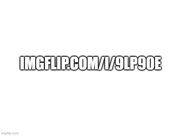 Blank White Template | IMGFLIP.COM/I/9LP90E | made w/ Imgflip meme maker