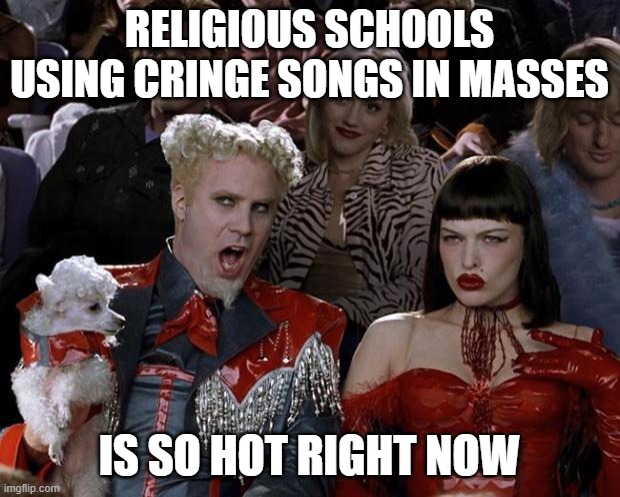 Mugatu So Hot Right Now Meme | RELIGIOUS SCHOOLS USING CRINGE SONGS IN MASSES; IS SO HOT RIGHT NOW | image tagged in memes,mugatu so hot right now | made w/ Imgflip meme maker