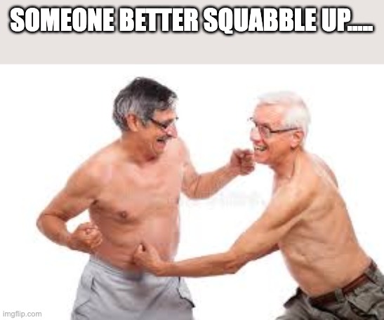Squabble Up | SOMEONE BETTER SQUABBLE UP..... | image tagged in old people fight | made w/ Imgflip meme maker