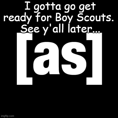 Boy Scouts is top tier. If you're bored join your local troop #NOTSPONSORED | I gotta go get ready for Boy Scouts. 
See y'all later... | made w/ Imgflip meme maker