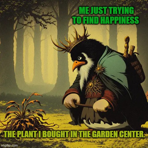 Killing Joy | ME JUST TRYING TO FIND HAPPINESS; THE PLANT I BOUGHT IN THE GARDEN CENTER. | image tagged in plants,happiness,self esteem | made w/ Imgflip meme maker