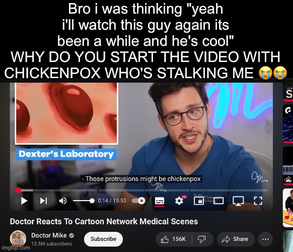 Bro i was thinking "yeah i'll watch this guy again its been a while and he's cool" WHY DO YOU START THE VIDEO WITH CHICKENPOX WHO'S STALKING ME 😭😭 | made w/ Imgflip meme maker