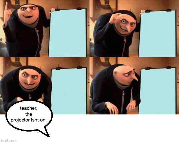 gru forgor to turn the thing on bruh | teacher, the projector isnt on. | image tagged in memes,gru's plan | made w/ Imgflip meme maker