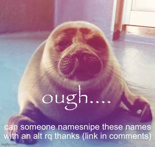 ough…. | can someone namesnipe these names with an alt rq thanks (link in comments) | image tagged in ough | made w/ Imgflip meme maker