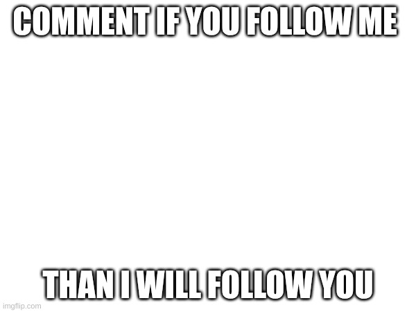 COMMENT IF YOU FOLLOW ME; THAN I WILL FOLLOW YOU | image tagged in follow | made w/ Imgflip meme maker