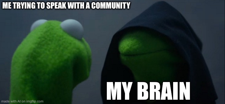 Evil Kermit Meme | ME TRYING TO SPEAK WITH A COMMUNITY; MY BRAIN | image tagged in memes,evil kermit | made w/ Imgflip meme maker