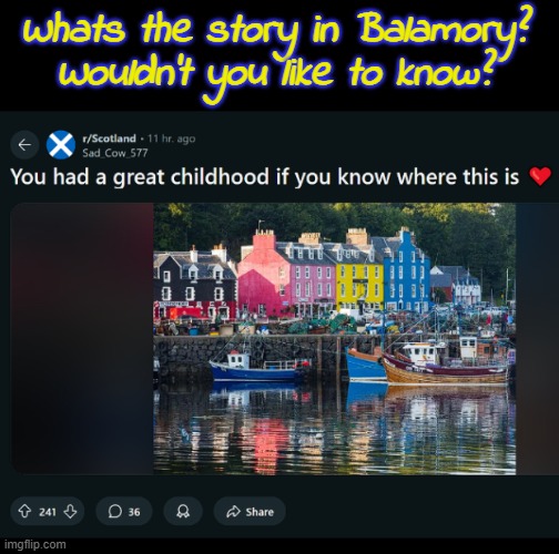 One of the best children's shows ever made, it's a shame it never saw popularity globally. I need to give it a re-watch. | Whats the story in Balamory? Wouldn't you like to know? | image tagged in memez,scotland,ballamory,tobermory,childhood nostalgia | made w/ Imgflip meme maker