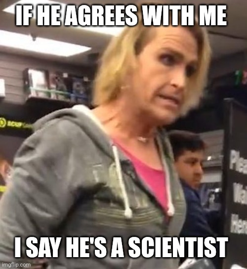 It's ma"am | IF HE AGREES WITH ME I SAY HE'S A SCIENTIST | image tagged in it's ma am | made w/ Imgflip meme maker