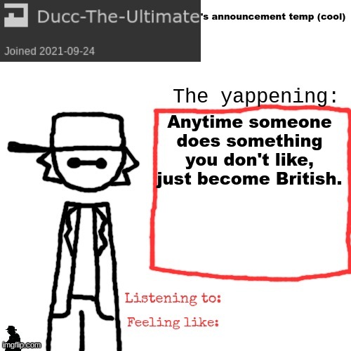 Ducc-The-Ultimate's announcement temp (cool) | Anytime someone does something you don't like, just become British. | image tagged in ducc-the-ultimate's announcement temp cool | made w/ Imgflip meme maker