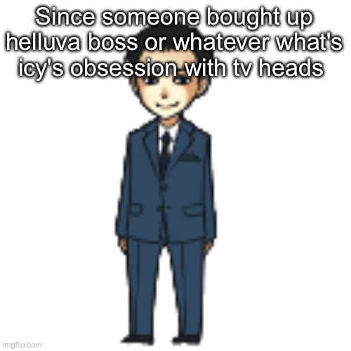 Moriarty but a shimeji | Since someone bought up helluva boss or whatever what's icy's obsession with tv heads | image tagged in moriarty but a shimeji | made w/ Imgflip meme maker