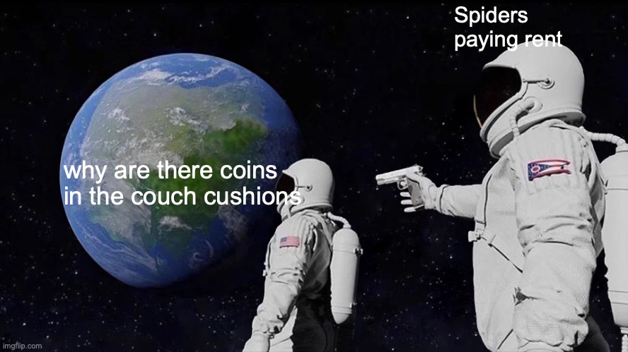 Always Has Been Meme | Spiders paying rent; why are there coins in the couch cushions | image tagged in memes,always has been | made w/ Imgflip meme maker