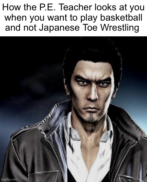 How the P.E. Teacher looks at you
when you want to play basketball
and not Japanese Toe Wrestling | made w/ Imgflip meme maker