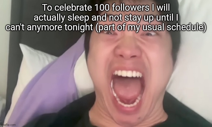 Omegle victim 11 | To celebrate 100 followers I will actually sleep and not stay up until I can't anymore tonight (part of my usual schedule) | image tagged in omegle victim 11 | made w/ Imgflip meme maker
