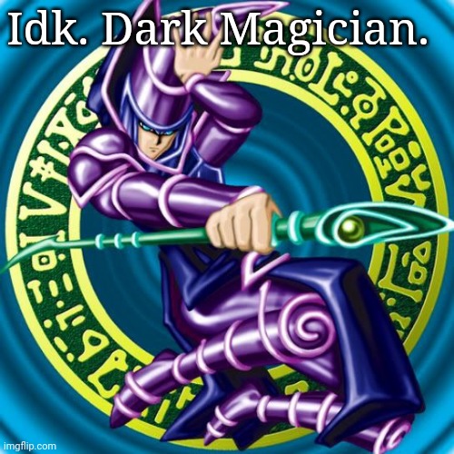 dark magician | Idk. Dark Magician. | image tagged in dark magician | made w/ Imgflip meme maker