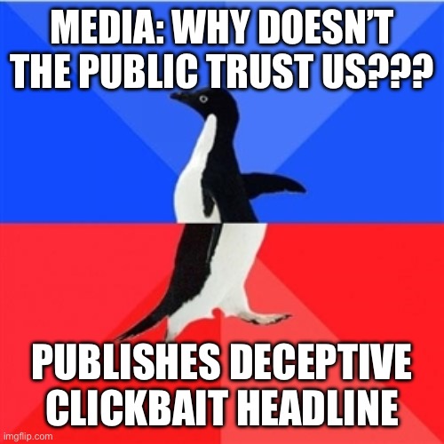 Reverse penguin | MEDIA: WHY DOESN’T THE PUBLIC TRUST US??? PUBLISHES DECEPTIVE CLICKBAIT HEADLINE | image tagged in reverse penguin | made w/ Imgflip meme maker
