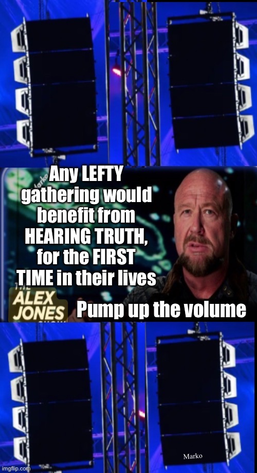 Either the Truth will blow their minds, or their heads will explode | Any LEFTY gathering would
benefit from HEARING TRUTH,
for the FIRST TIME in their lives; Pump up the volume; Marko | image tagged in memes,everybody should listen to an episode,guaranteed u will learn something,progressives fjb voters kissmyass gotohell | made w/ Imgflip meme maker