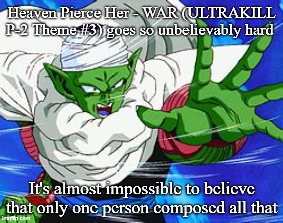 Piccolo | Heaven Pierce Her - WAR (ULTRAKILL P-2 Theme #3) goes so unbelievably hard; It's almost impossible to believe that only one person composed all that | image tagged in piccolo | made w/ Imgflip meme maker