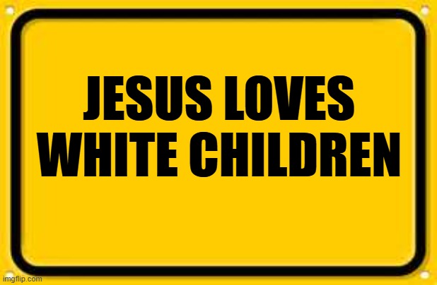 Blank Yellow Sign | JESUS LOVES WHITE CHILDREN | image tagged in memes,blank yellow sign,moses loves white children | made w/ Imgflip meme maker