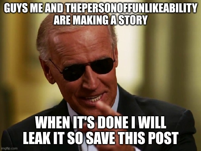 it's a funny one | GUYS ME AND THEPERSONOFFUNLIKEABILITY ARE MAKING A STORY; WHEN IT'S DONE I WILL LEAK IT SO SAVE THIS POST | image tagged in cool joe biden,cool,story | made w/ Imgflip meme maker