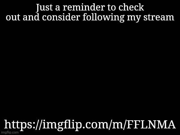 Just a reminder to check out and consider following my stream; https://imgflip.com/m/FFLNMA | made w/ Imgflip meme maker