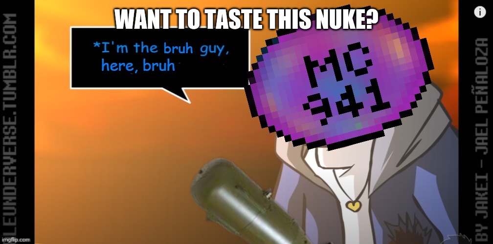 MC941 I'm the bruh guy here, bruh | WANT TO TASTE THIS NUKE? | image tagged in mc941 i'm the bruh guy here bruh | made w/ Imgflip meme maker