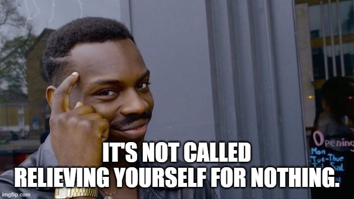 Roll Safe Think About It Meme | IT'S NOT CALLED RELIEVING YOURSELF FOR NOTHING. | image tagged in memes,roll safe think about it | made w/ Imgflip meme maker