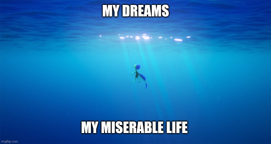 Luca in a nutshell | MY DREAMS; MY MISERABLE LIFE | image tagged in luca paguro in the deep sea | made w/ Imgflip meme maker