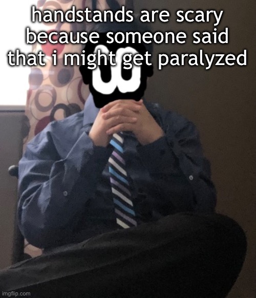 delted but he's badass | handstands are scary because someone said that i might get paralyzed | image tagged in delted but he's badass | made w/ Imgflip meme maker