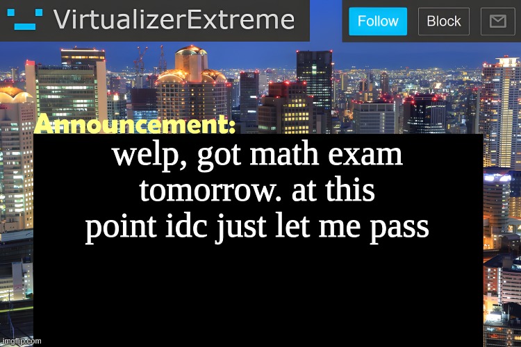 nighty night chat | welp, got math exam tomorrow. at this point idc just let me pass | image tagged in virtualizer announcement temp remastered | made w/ Imgflip meme maker