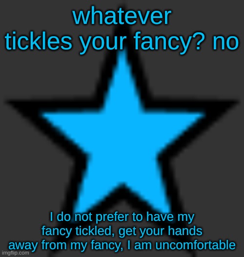 bluestar | whatever tickles your fancy? no; I do not prefer to have my fancy tickled, get your hands away from my fancy, I am uncomfortable | image tagged in bluestar | made w/ Imgflip meme maker