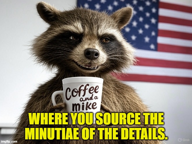 CoffeeandaMike | WHERE YOU SOURCE THE MINUTIAE OF THE DETAILS. | image tagged in coffee,podcast,facts,civilized discussion,politics,conspiracy | made w/ Imgflip meme maker