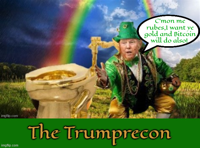 Trumprecon I want me gold | C'mon me rubes,I want ye gold and Bitcoin will do also! The Trumprecon | image tagged in trumprecon i want me gold,hoarding gold,trumpcoin,st patrick's day,maga money,potty of gold | made w/ Imgflip meme maker