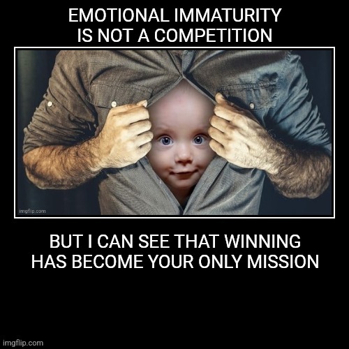 It's not a competition... | EMOTIONAL IMMATURITY
IS NOT A COMPETITION; BUT I CAN SEE THAT WINNING
HAS BECOME YOUR ONLY MISSION | image tagged in immature,fun,bullying,social media,bars,troll | made w/ Imgflip meme maker