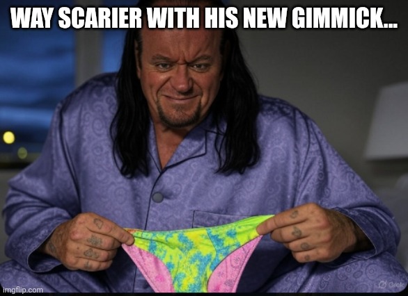 UnderwearTaker | WAY SCARIER WITH HIS NEW GIMMICK... | image tagged in underweartaker | made w/ Imgflip meme maker