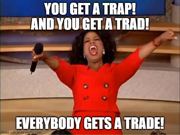 Trap, Trad, Trade! | YOU GET A TRAP! AND YOU GET A TRAD! EVERYBODY GETS A TRADE! | image tagged in memes,oprah you get a | made w/ Imgflip meme maker