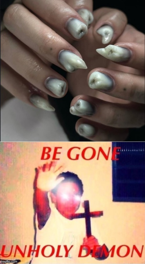 image tagged in be gone unholy demon,nails,teeth | made w/ Imgflip meme maker