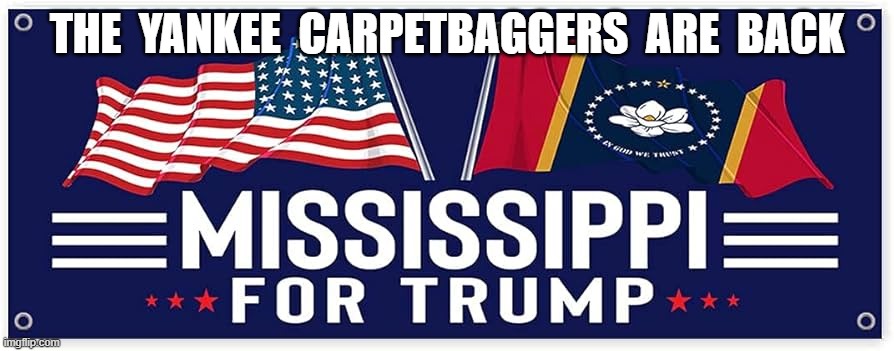 The South Conquered Again | THE  YANKEE  CARPETBAGGERS  ARE  BACK | image tagged in maga | made w/ Imgflip meme maker