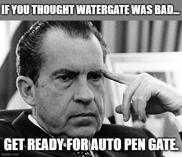 What would Nixon Think of this, he Probably laugh. | IF YOU THOUGHT WATERGATE WAS BAD... GET READY FOR AUTO PEN GATE. | image tagged in richard nixon,democrats,joe biden,lol | made w/ Imgflip meme maker