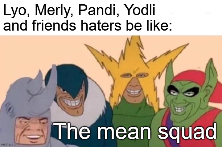 Pandi's rival in real life | Lyo, Merly, Pandi, Yodli and friends haters be like:; The mean squad | image tagged in memes,me and the boys | made w/ Imgflip meme maker