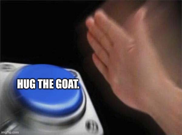 End of Pacifist be like | HUG THE GOAT. | image tagged in memes,blank nut button,undertale | made w/ Imgflip meme maker