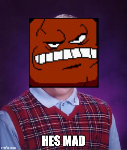 Hes mad | HES MAD | image tagged in memes,bad luck brian | made w/ Imgflip meme maker