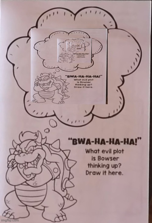Bowsers evil plan | image tagged in bowsers evil plan | made w/ Imgflip meme maker