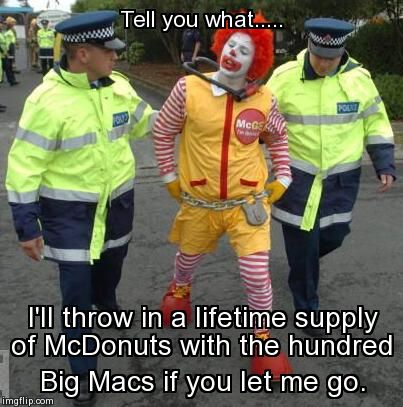 Ronald's McBribe | Tell you what..... I'll throw in a lifetime supply of McDonuts with the hundred Big Macs if you let me go. | image tagged in memes,funny,mcdonalds | made w/ Imgflip meme maker