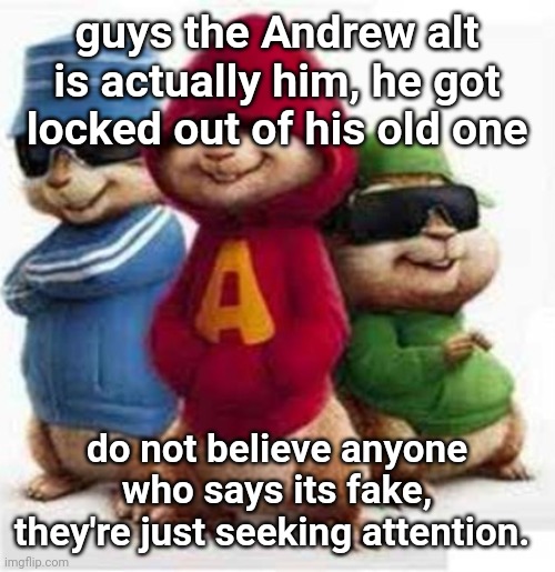 alvin and the madafakas | guys the Andrew alt is actually him, he got locked out of his old one; do not believe anyone who says its fake, they're just seeking attention. | image tagged in alvin and the madafakas,do they know | made w/ Imgflip meme maker